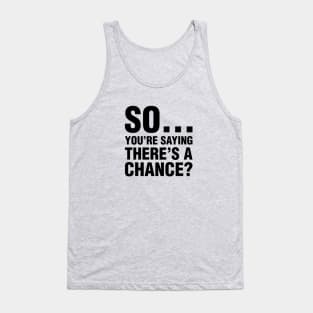 So You're Saying There's A Chance? Tank Top